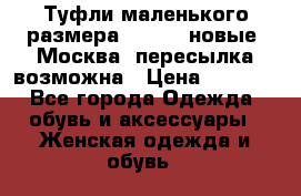 Туфли маленького размера 32 - 33 новые, Москва, пересылка возможна › Цена ­ 2 800 - Все города Одежда, обувь и аксессуары » Женская одежда и обувь   